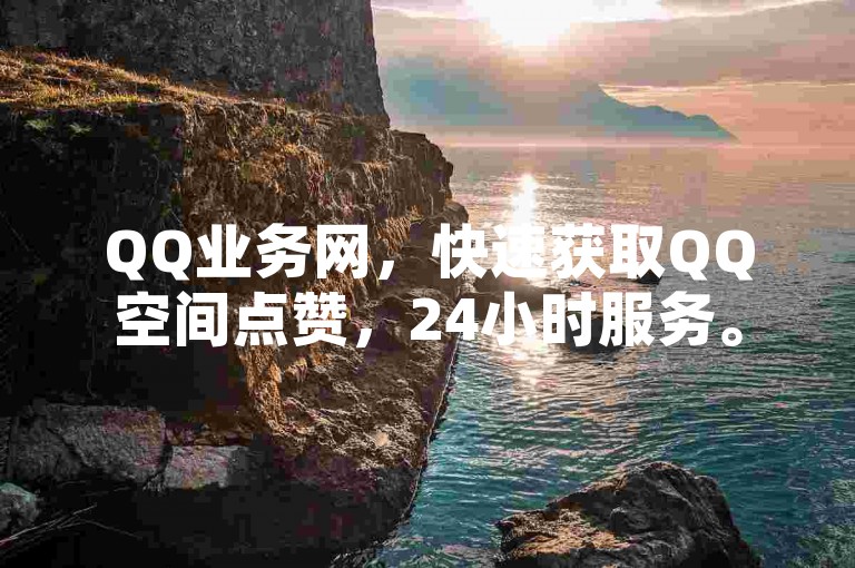 QQ业务网，快速获取QQ空间点赞，24小时服务。
