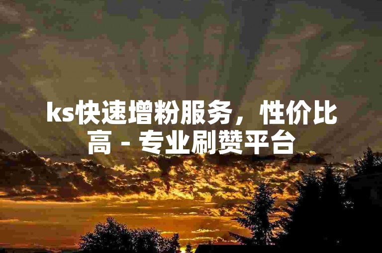 ks快速增粉服务，性价比高 - 专业刷赞平台