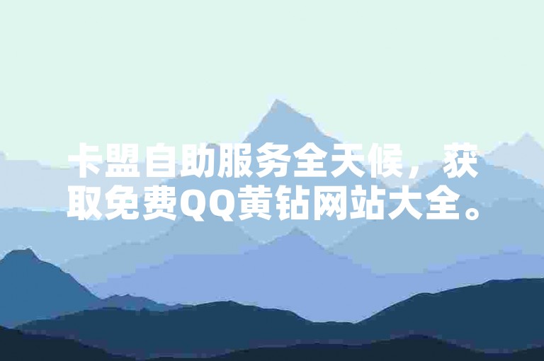 卡盟自助服务全天候，获取免费QQ黄钻网站大全。