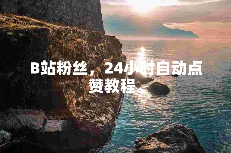 B站粉丝，24小时自动点赞教程。