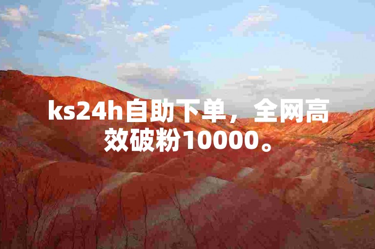 ks24h自助下单，全网高效破粉10000。