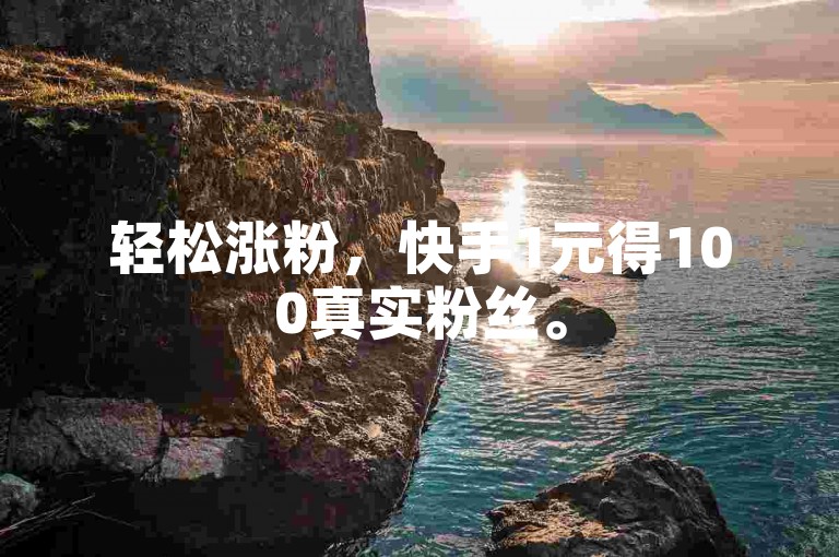 轻松涨粉，快手1元得100真实粉丝。