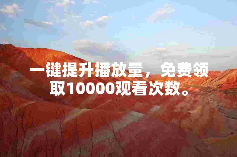 一键提升播放量，免费领取10000观看次数。
