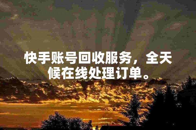 快手账号回收服务，全天候在线处理订单。