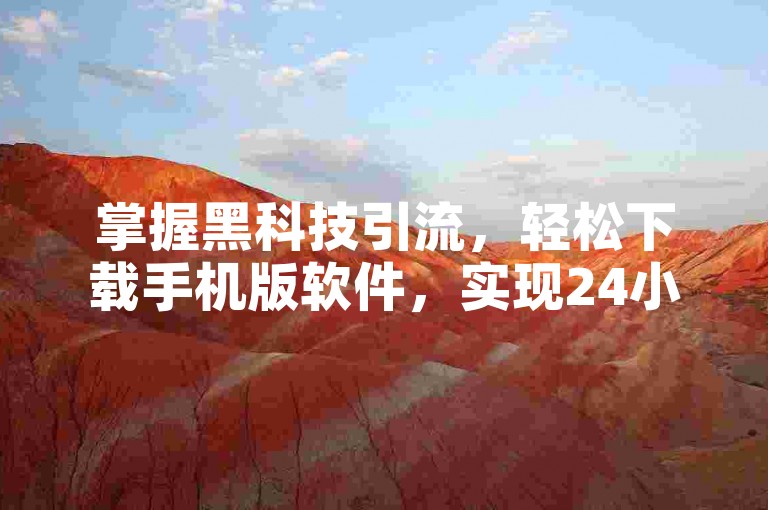 掌握黑科技引流，轻松下载手机版软件，实现24小时自助下单。