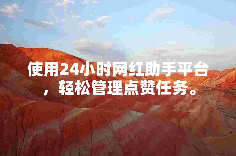 使用24小时网红助手平台，轻松管理点赞任务。