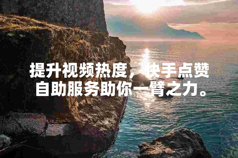 提升视频热度，快手点赞自助服务助你一臂之力。