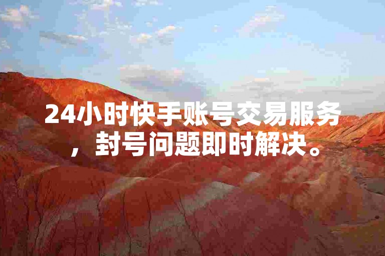 24小时快手账号交易服务，封号问题即时解决。