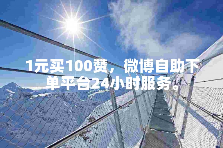 1元买100赞，微博自助下单平台24小时服务。