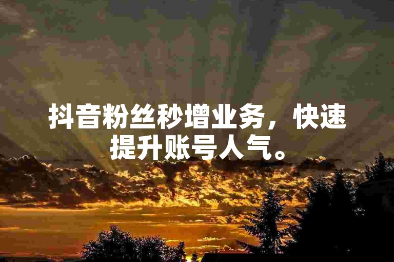抖音粉丝秒增业务，快速提升账号人气。