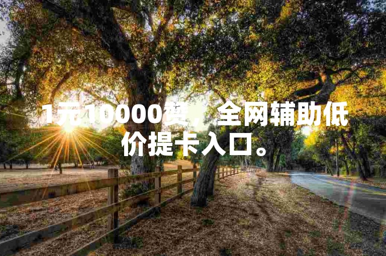 1元10000赞，全网辅助低价提卡入口。