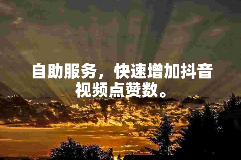 自助服务，快速增加抖音视频点赞数。