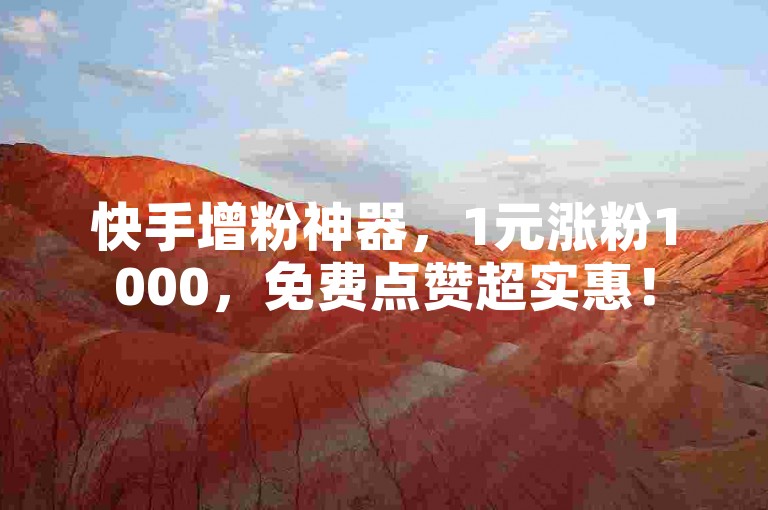 快手增粉神器，1元涨粉1000，免费点赞超实惠！