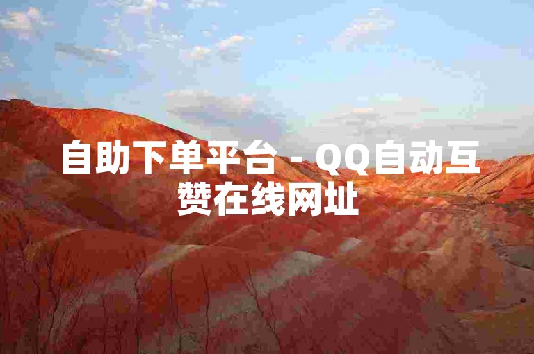 自助下单平台 - QQ自动互赞在线网址