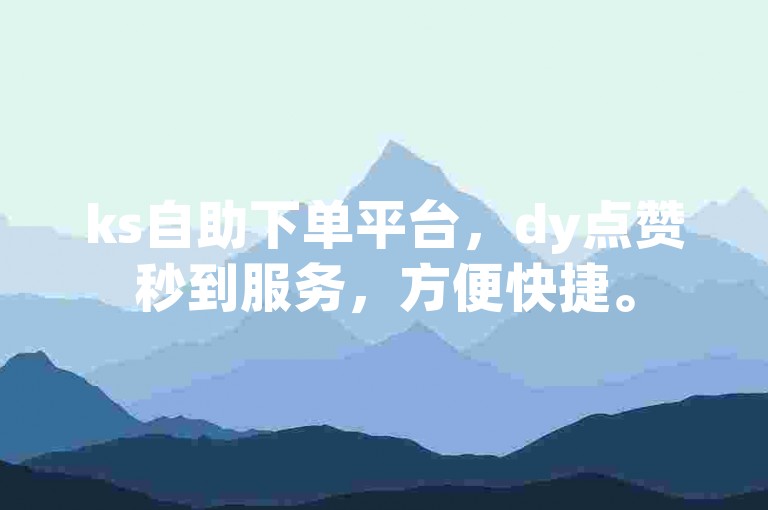 ks自助下单平台，dy点赞秒到服务，方便快捷。