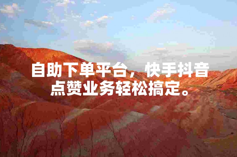 自助下单平台，快手抖音点赞业务轻松搞定。
