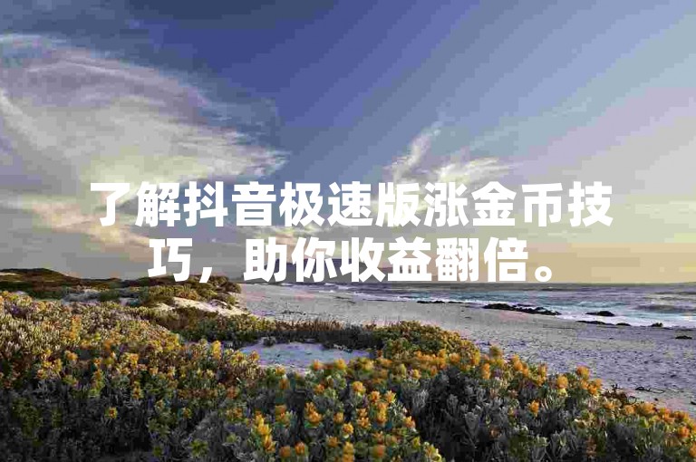 了解抖音极速版涨金币技巧，助你收益翻倍。