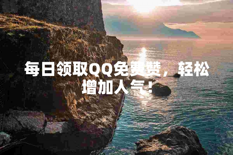 每日领取QQ免费赞，轻松增加人气！