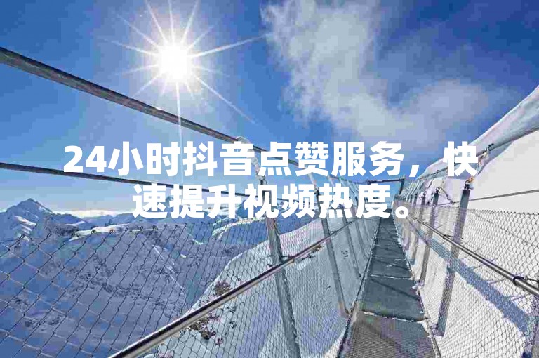 24小时抖音点赞服务，快速提升视频热度。
