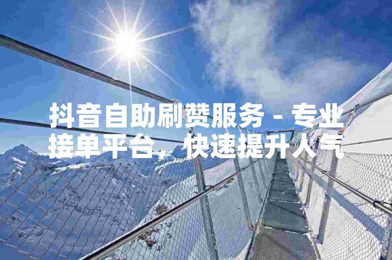 抖音自助刷赞服务 - 专业接单平台，快速提升人气。