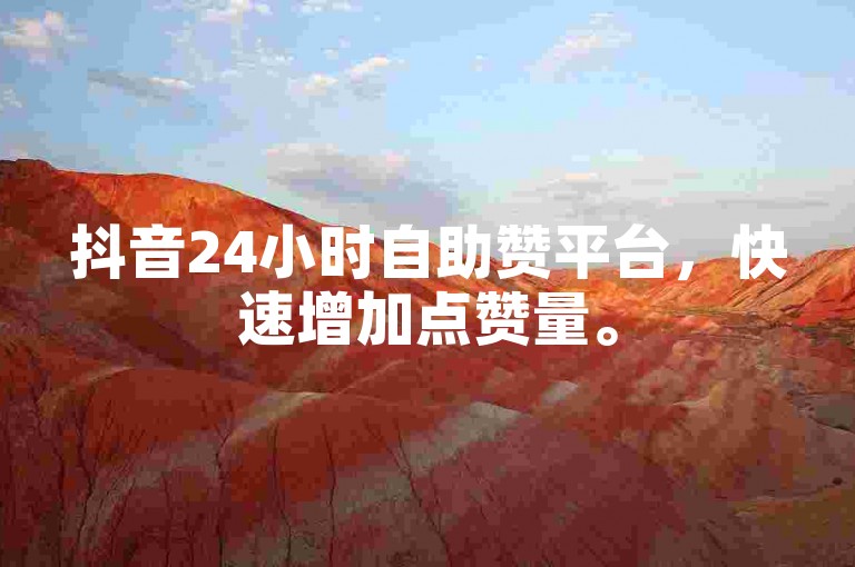 抖音24小时自助赞平台，快速增加点赞量。