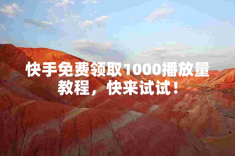 快手免费领取1000播放量教程，快来试试！