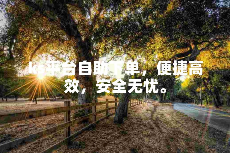 ks平台自助下单，便捷高效，安全无忧。