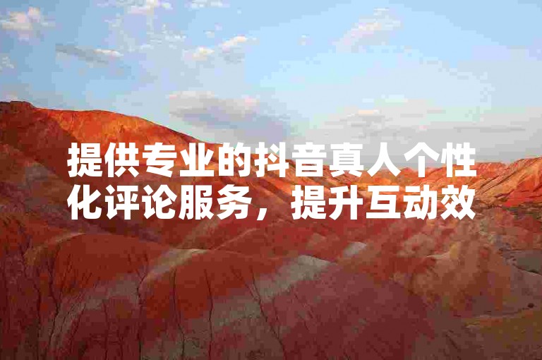提供专业的抖音真人个性化评论服务，提升互动效果。