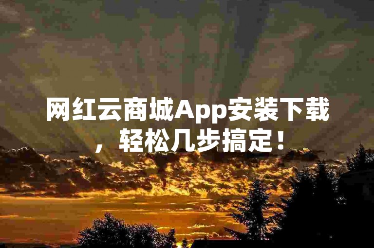网红云商城App安装下载，轻松几步搞定！