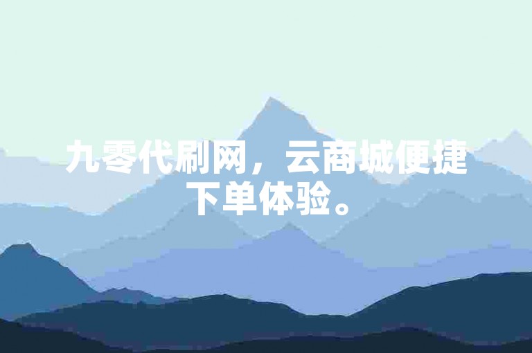 九零代刷网，云商城便捷下单体验。