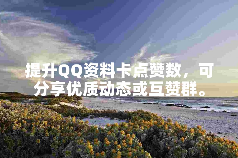 提升QQ资料卡点赞数，可分享优质动态或互赞群。