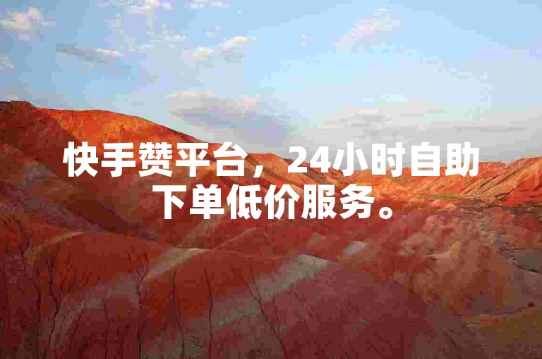 快手赞平台，24小时自助下单低价服务。