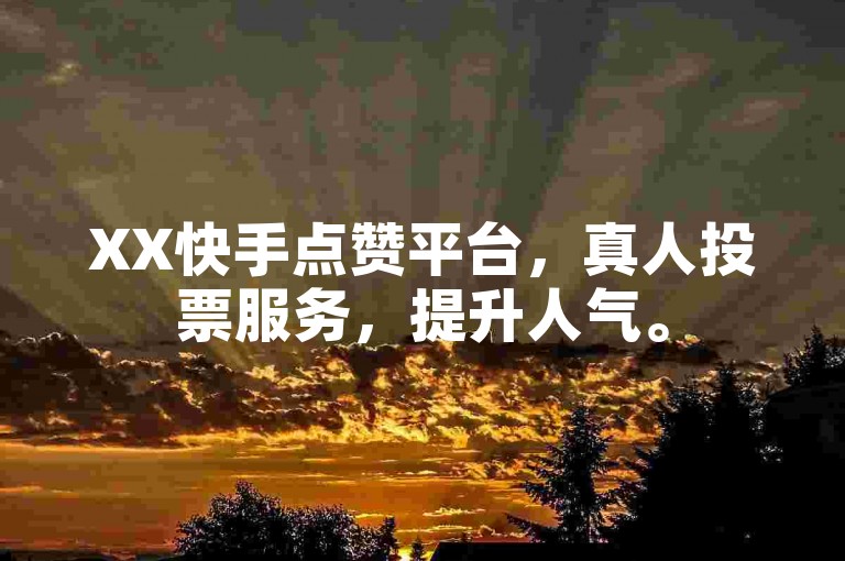 XX快手点赞平台，真人投票服务，提升人气。