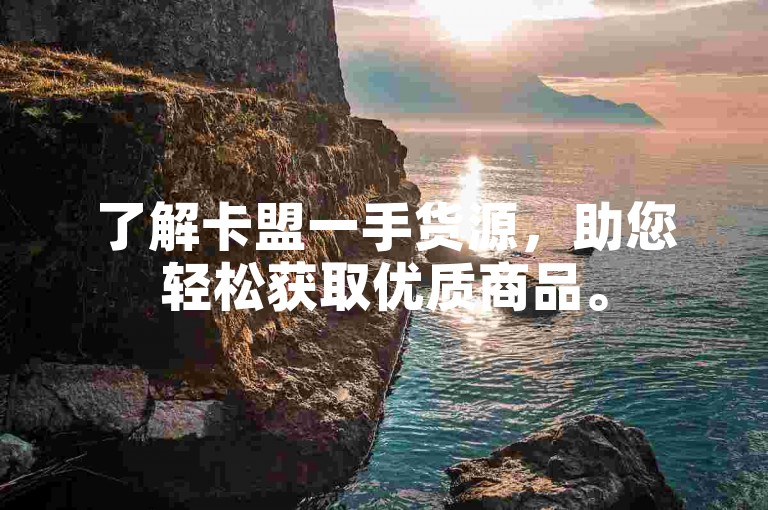 了解卡盟一手货源，助您轻松获取优质商品。
