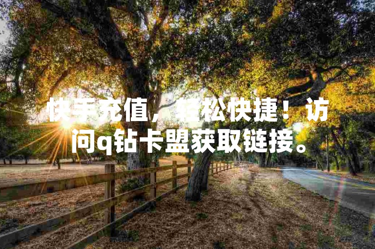 快手充值，轻松快捷！访问q钻卡盟获取链接。