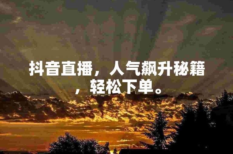 抖音直播，人气飙升秘籍，轻松下单。