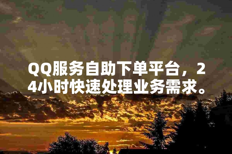 QQ服务自助下单平台，24小时快速处理业务需求。