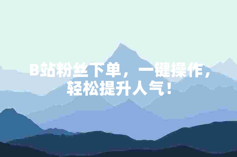 B站粉丝下单，一键操作，轻松提升人气！