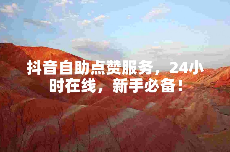 抖音自助点赞服务，24小时在线，新手必备！