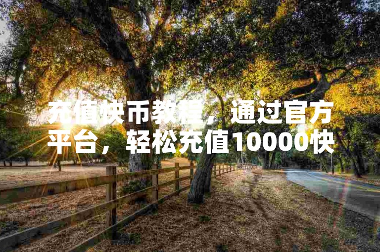 充值快币教程，通过官方平台，轻松充值10000快币。