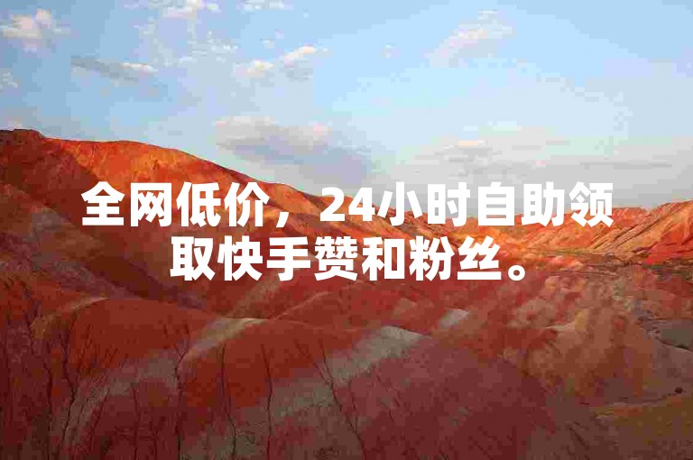 全网低价，24小时自助领取快手赞和粉丝。