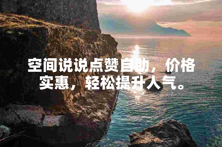 空间说说点赞自助，价格实惠，轻松提升人气。