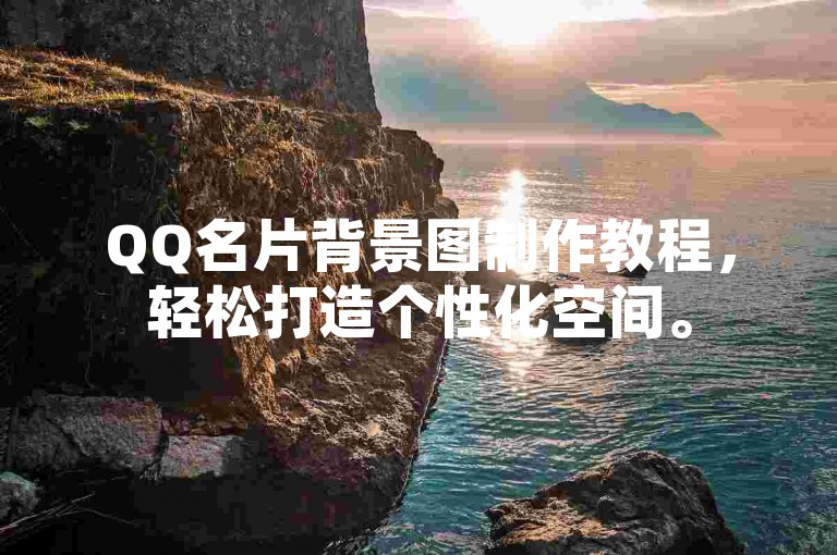 QQ名片背景图制作教程，轻松打造个性化空间。