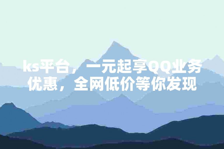 ks平台，一元起享QQ业务优惠，全网低价等你发现。