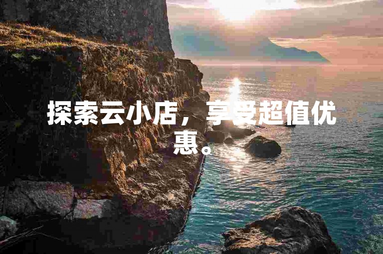 探索云小店，享受超值优惠。