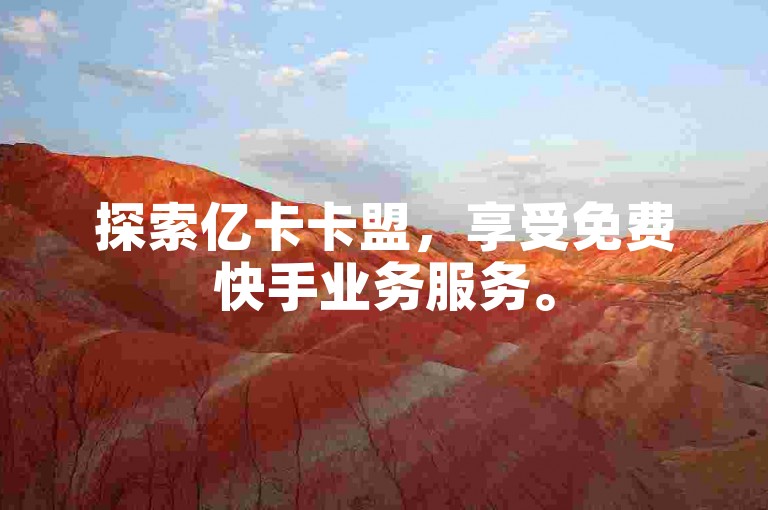 探索亿卡卡盟，享受免费快手业务服务。