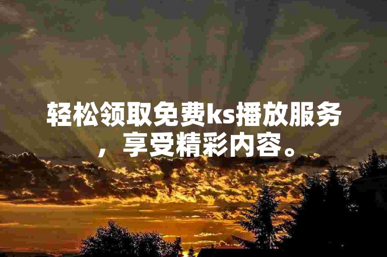 轻松领取免费ks播放服务，享受精彩内容。