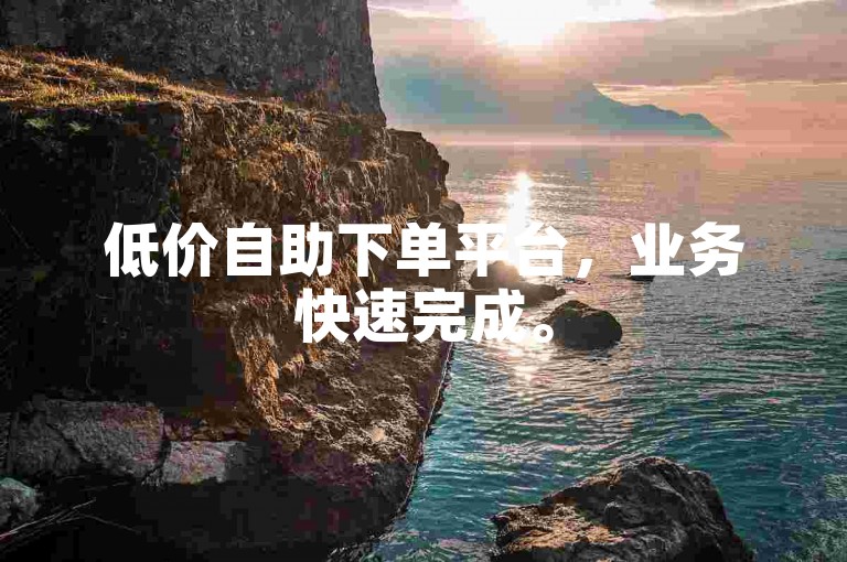 低价自助下单平台，业务快速完成。