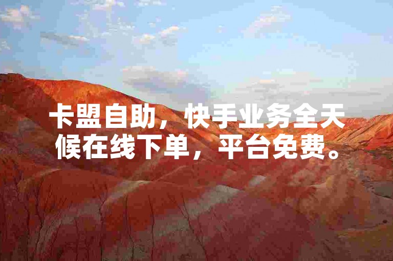 卡盟自助，快手业务全天候在线下单，平台免费。