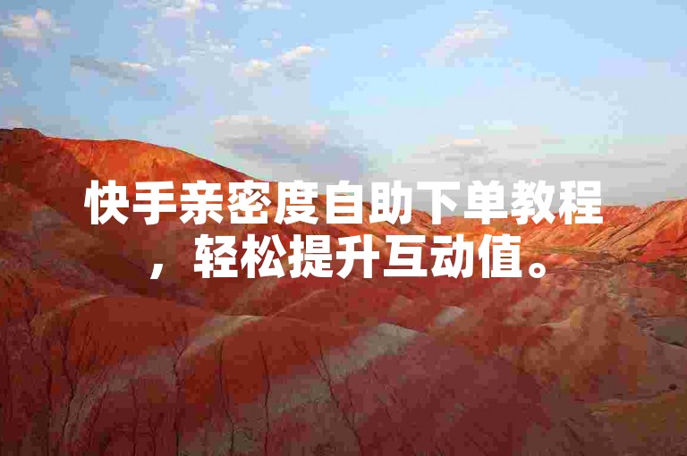 快手亲密度自助下单教程，轻松提升互动值。